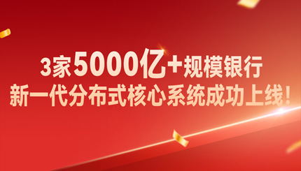 高效交付！3家5000亿+规模银行新核心系统成功上线！
